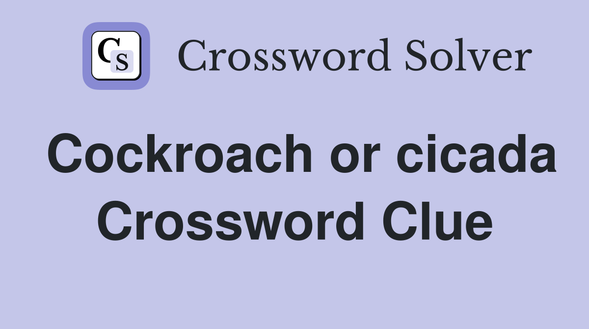 Cockroach or cicada Crossword Clue