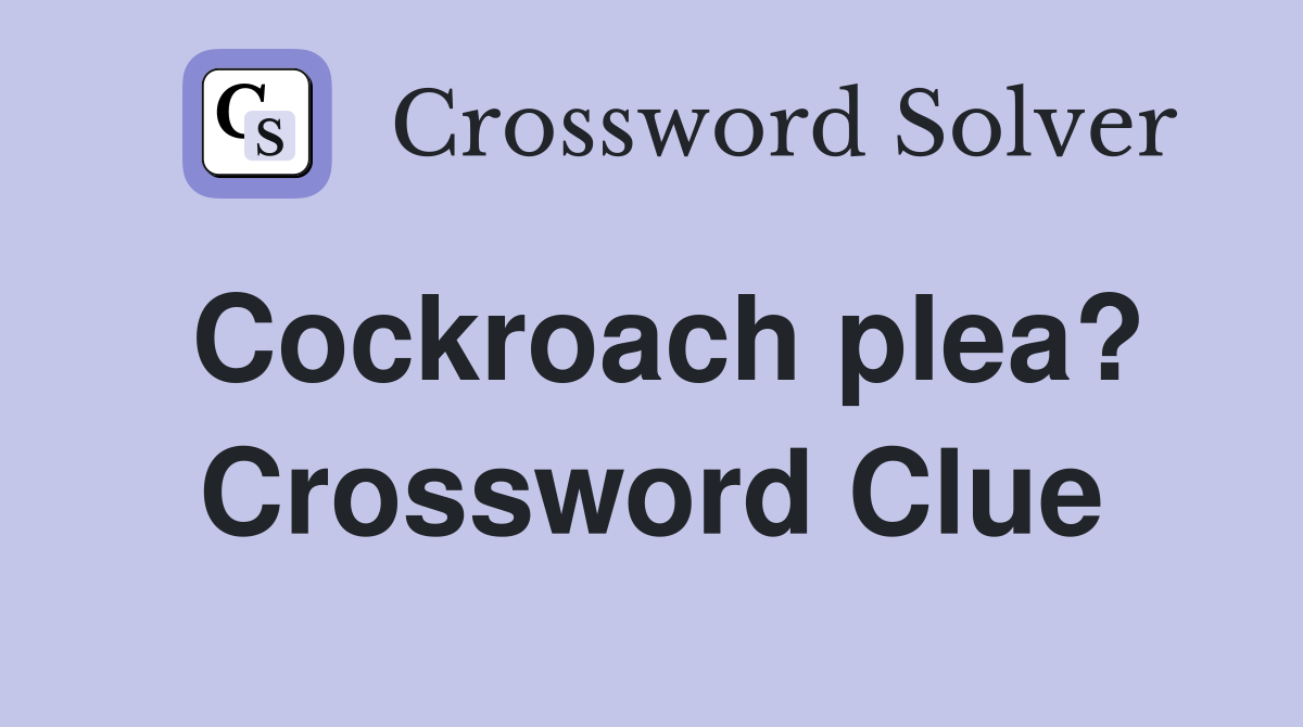 Cockroach plea? Crossword Clue