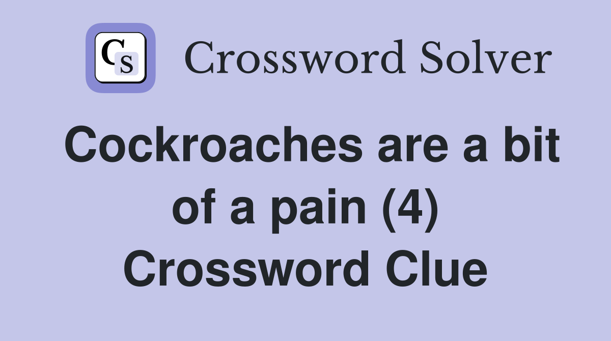 Cockroaches are a bit of a pain (4) Crossword Clue