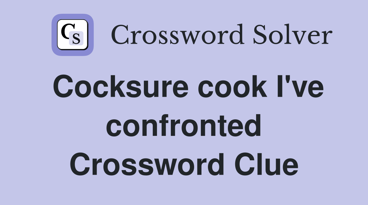 Cocksure cook I've confronted Crossword Clue