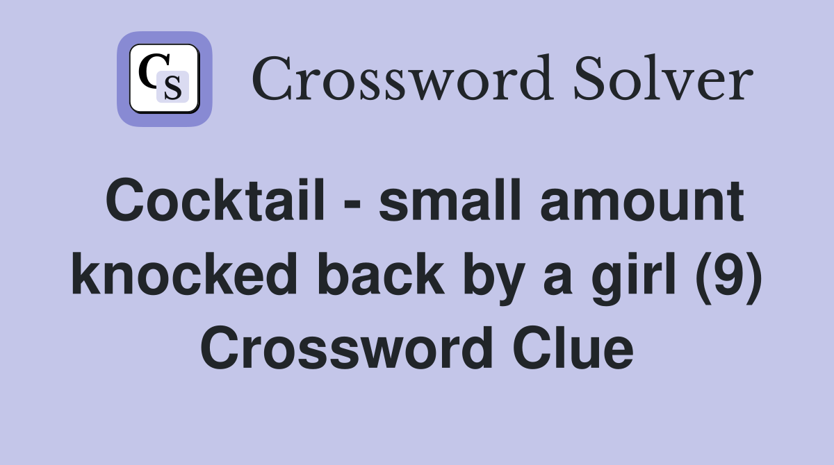 Cocktail - small amount knocked back by a girl (9) Crossword Clue