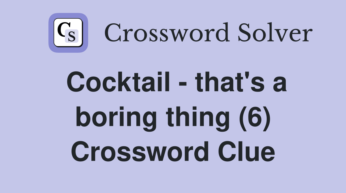 Cocktail - that's a boring thing (6) Crossword Clue