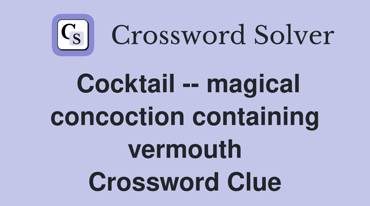 Cocktail -- magical concoction containing vermouth Crossword Clue