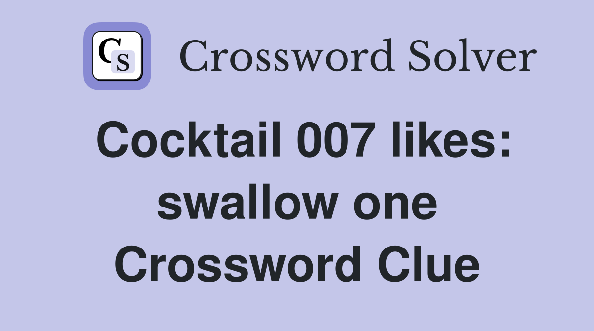Cocktail 007 likes: swallow one Crossword Clue