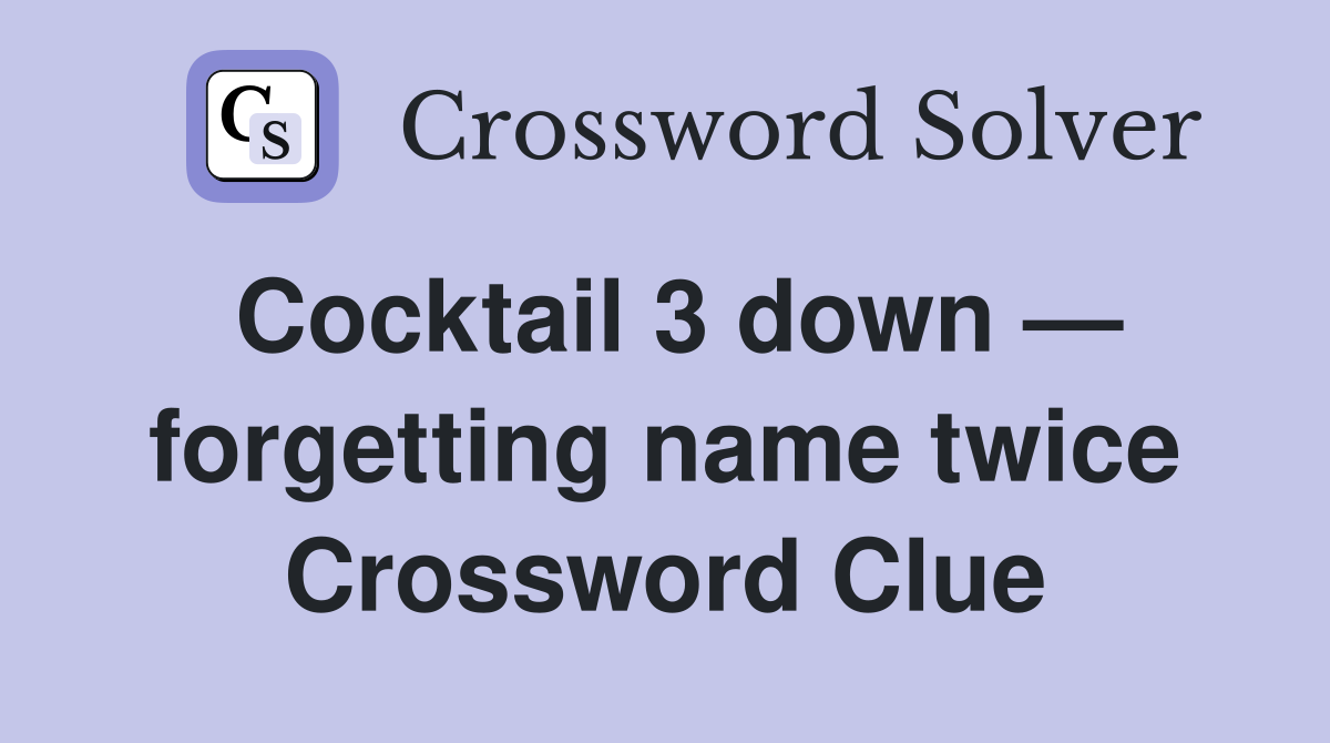 Cocktail 3 down — forgetting name twice Crossword Clue