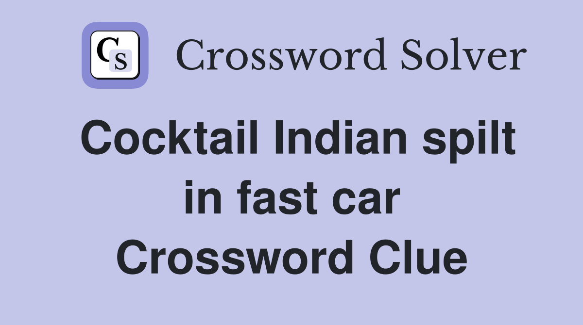 Cocktail Indian spilt in fast car Crossword Clue