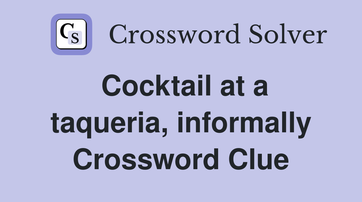 Cocktail at a taqueria, informally Crossword Clue