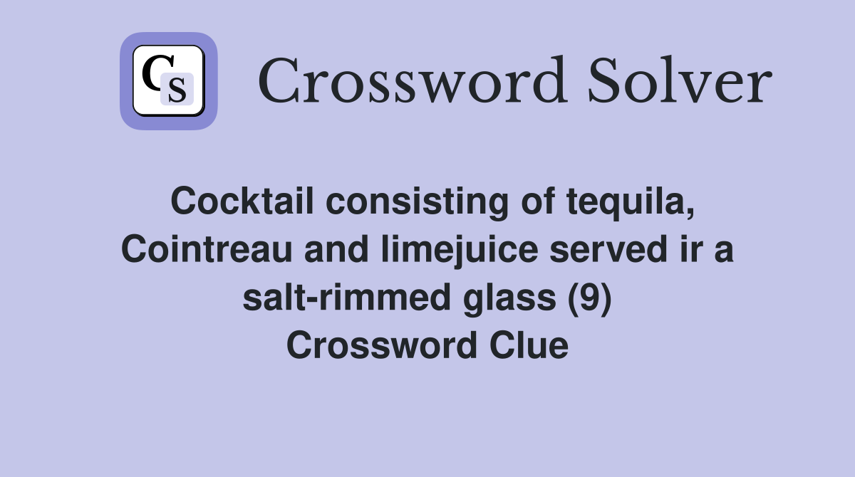 Cocktail consisting of tequila, Cointreau and limejuice served ir a salt-rimmed glass (9) Crossword Clue