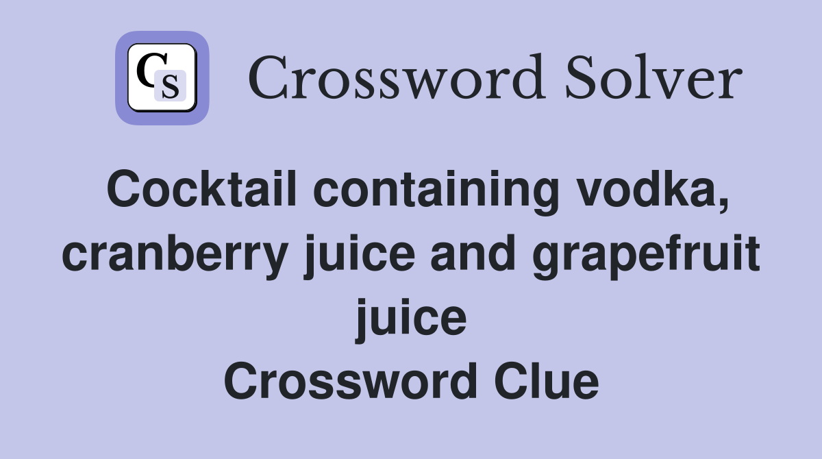 Cocktail containing vodka, cranberry juice and grapefruit juice Crossword Clue