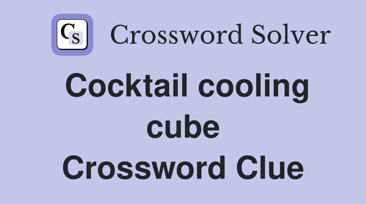 Cocktail cooling cube Crossword Clue