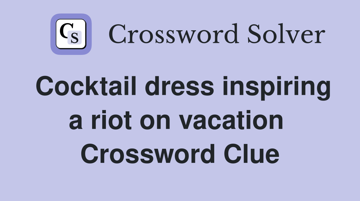 Cocktail dress inspiring a riot on vacation  Crossword Clue