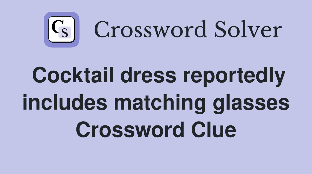 Cocktail dress reportedly includes matching glasses Crossword Clue