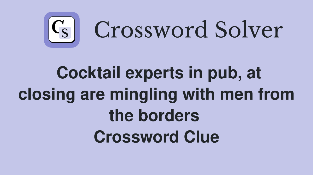 Cocktail experts in pub, at closing are mingling with men from the borders  Crossword Clue