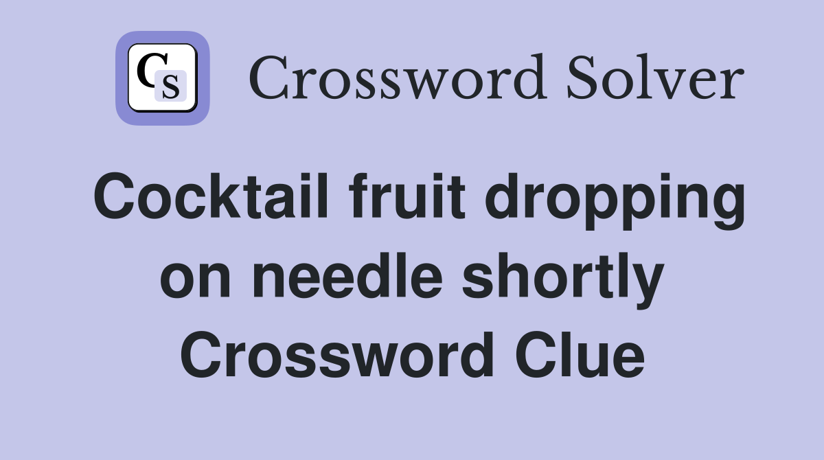Cocktail fruit dropping on needle shortly Crossword Clue