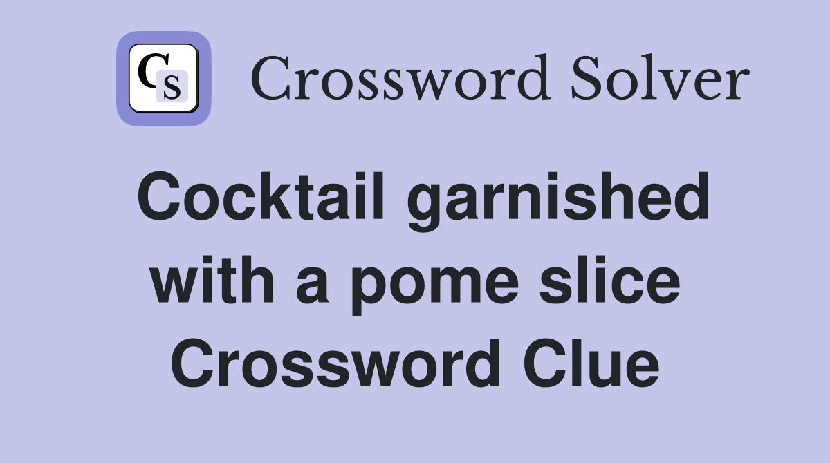 Cocktail garnished with a pome slice Crossword Clue