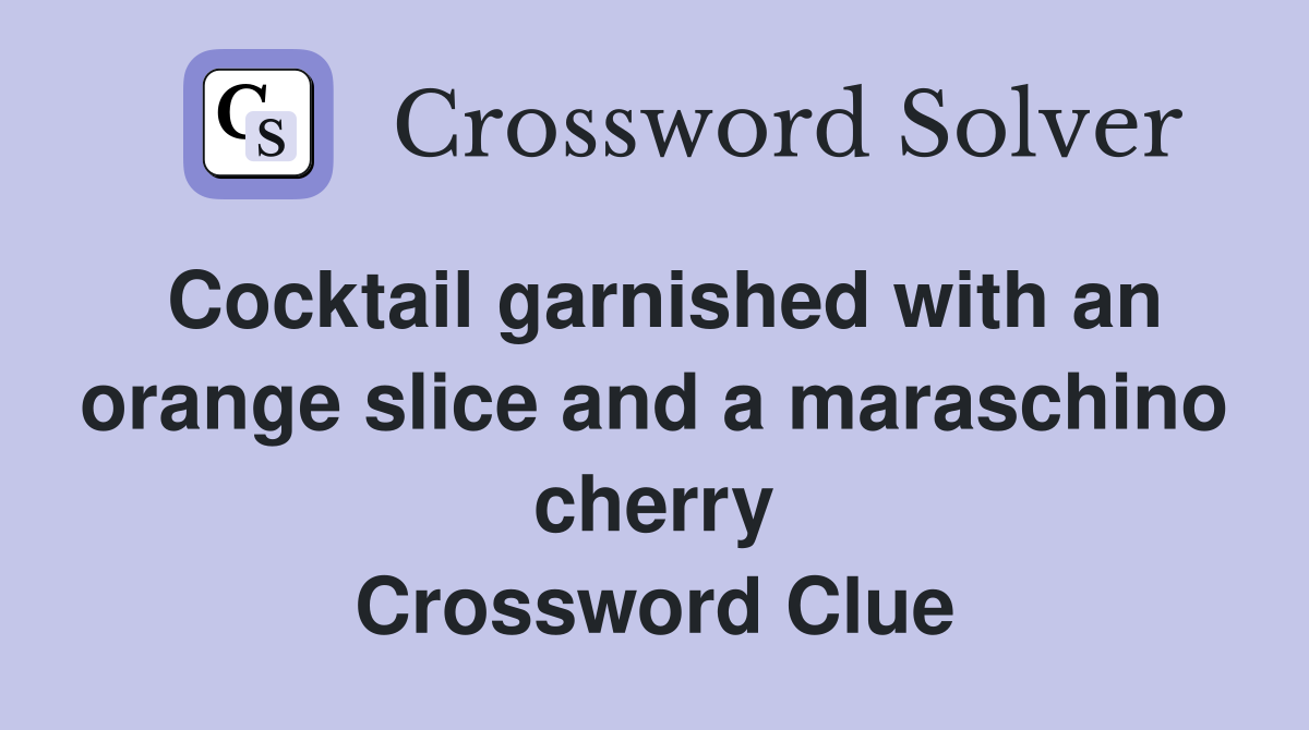 Cocktail garnished with an orange slice and a maraschino cherry Crossword Clue