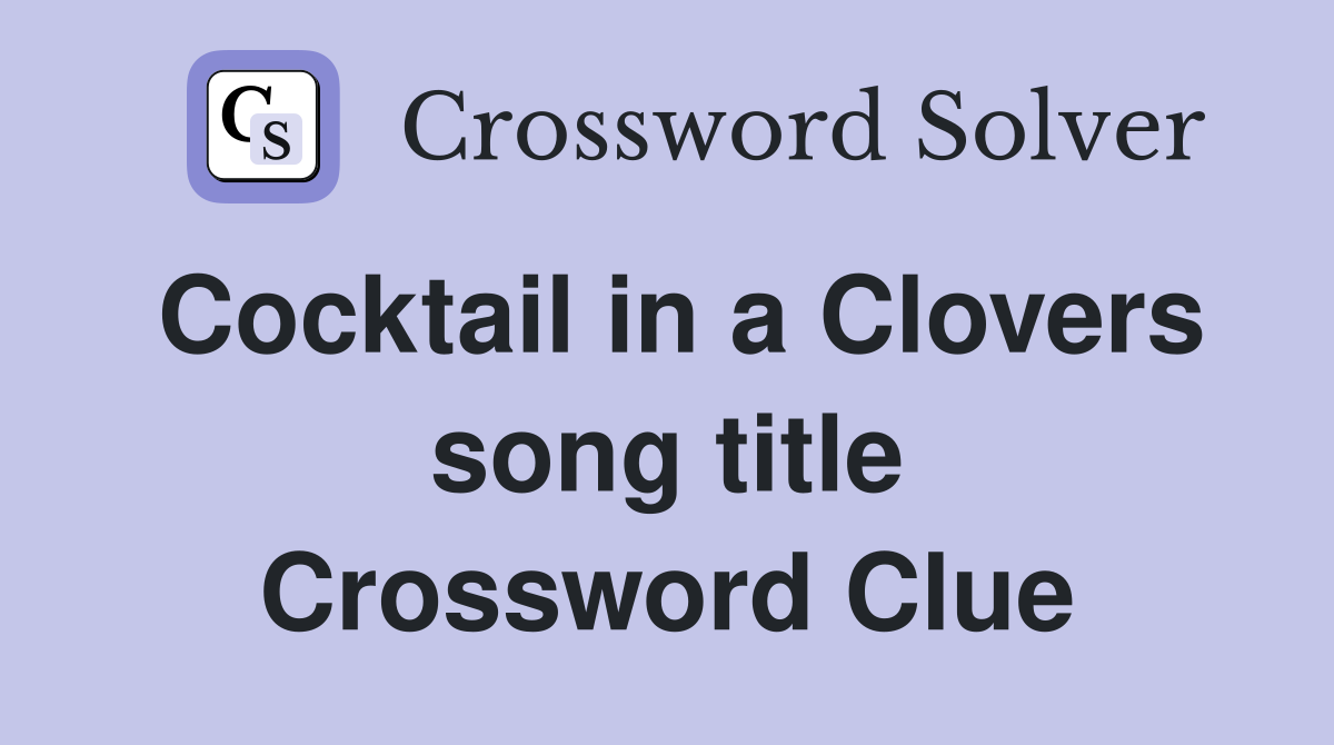 Cocktail in a Clovers song title Crossword Clue