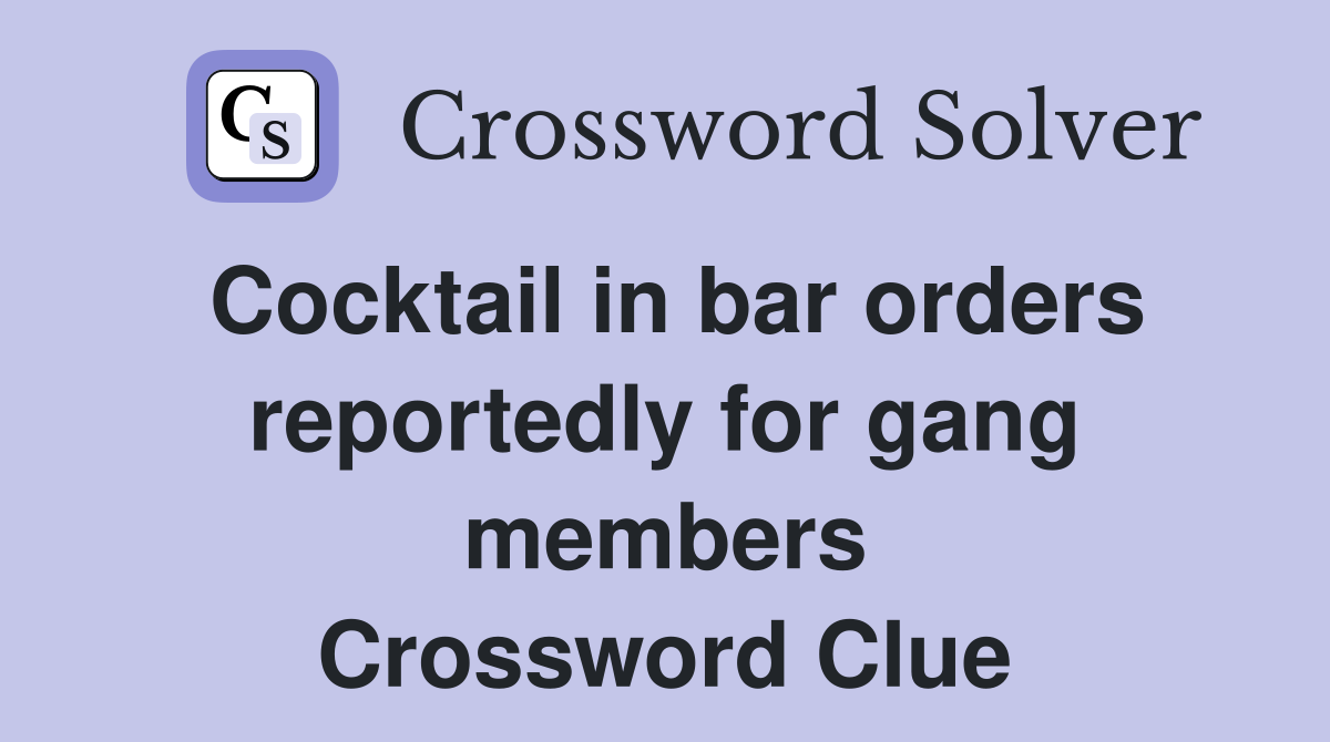 Cocktail in bar orders reportedly for gang members Crossword Clue