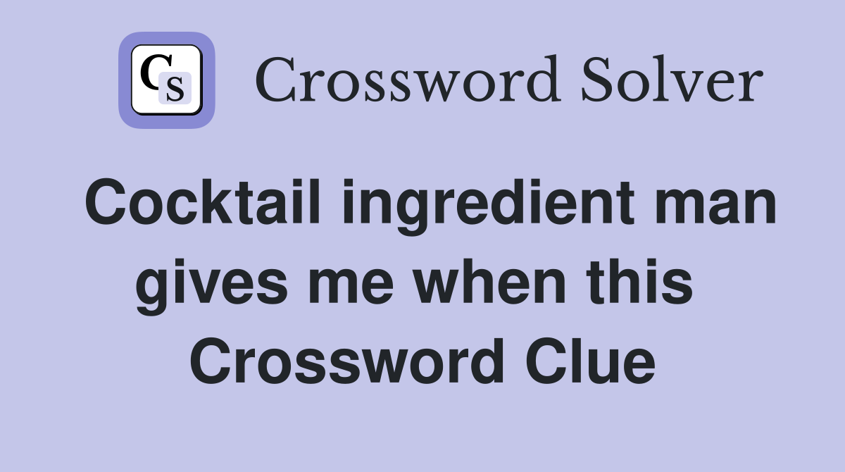 Cocktail ingredient man gives me when this  Crossword Clue