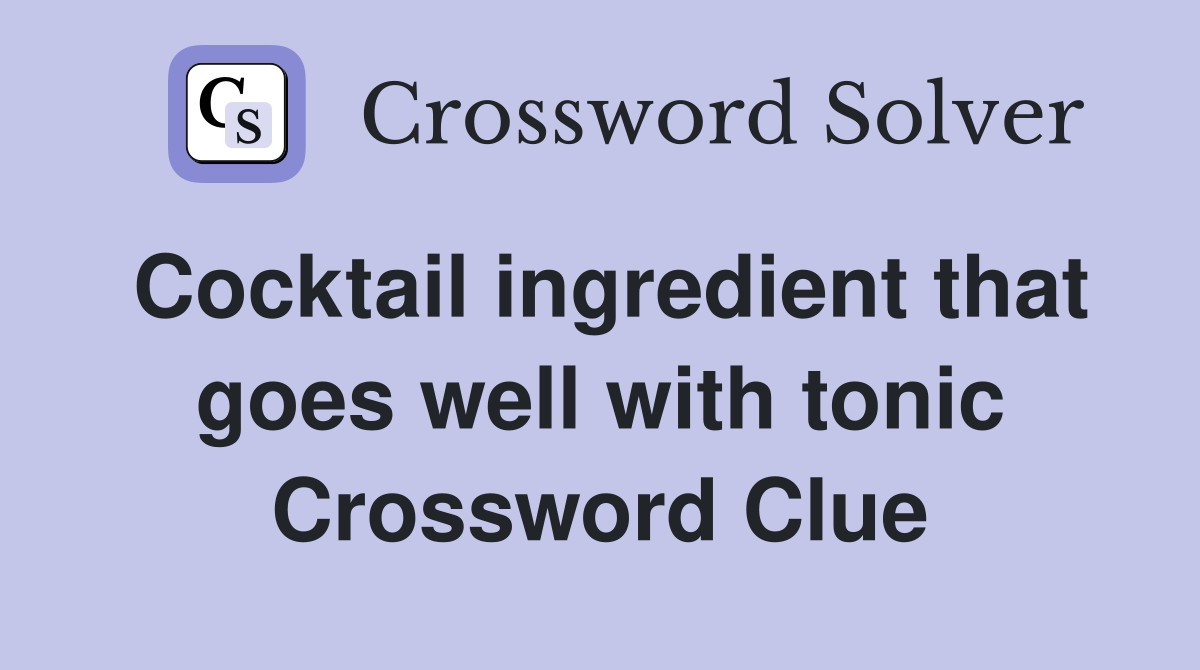 Cocktail ingredient that goes well with tonic Crossword Clue