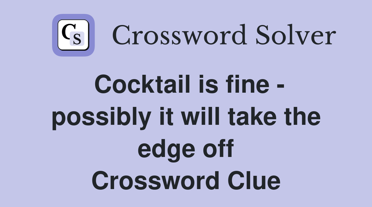 Cocktail is fine - possibly it will take the edge off Crossword Clue