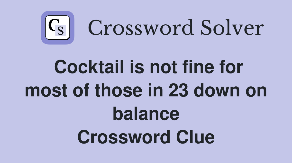 Cocktail is not fine for most of those in 23 down on balance Crossword Clue