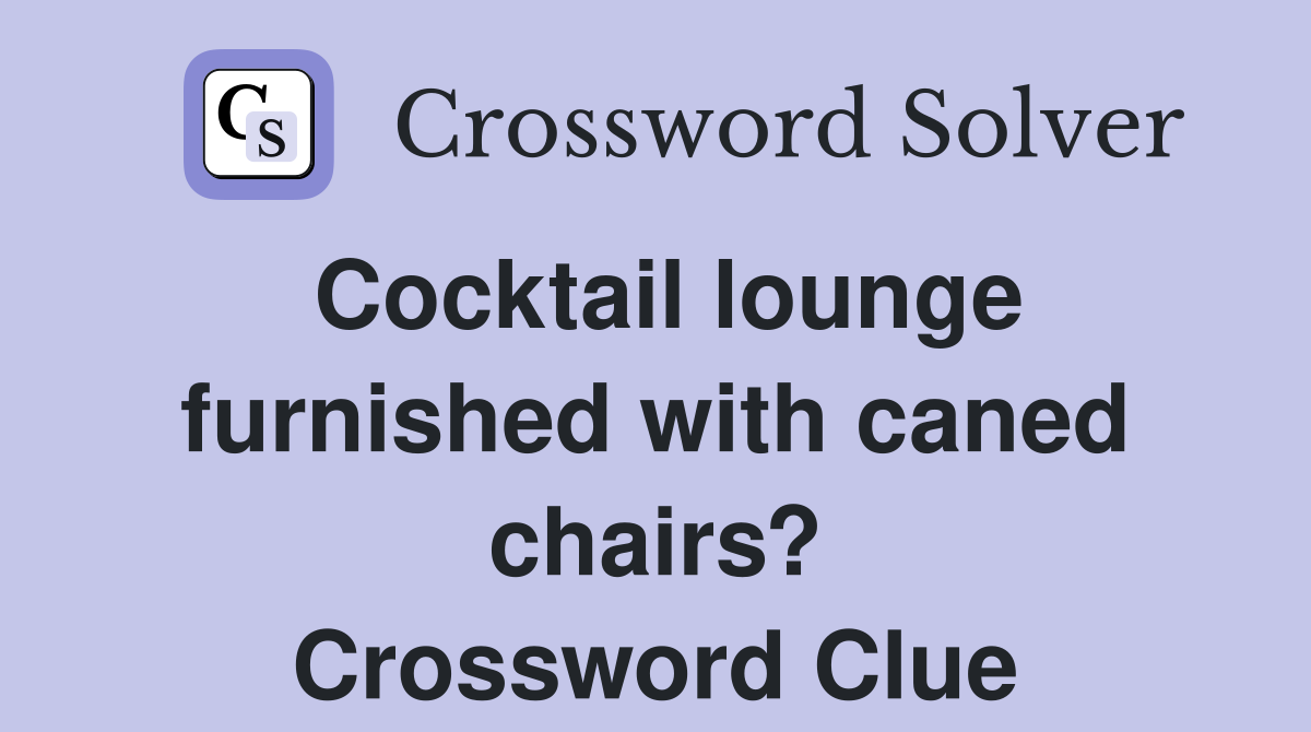 Cocktail lounge furnished with caned chairs? Crossword Clue