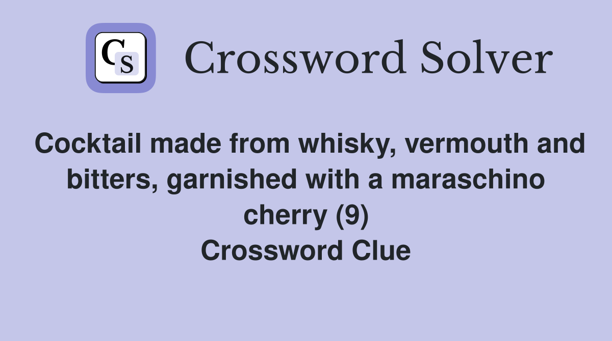 Cocktail made from whisky, vermouth and bitters, garnished with a maraschino cherry (9) Crossword Clue