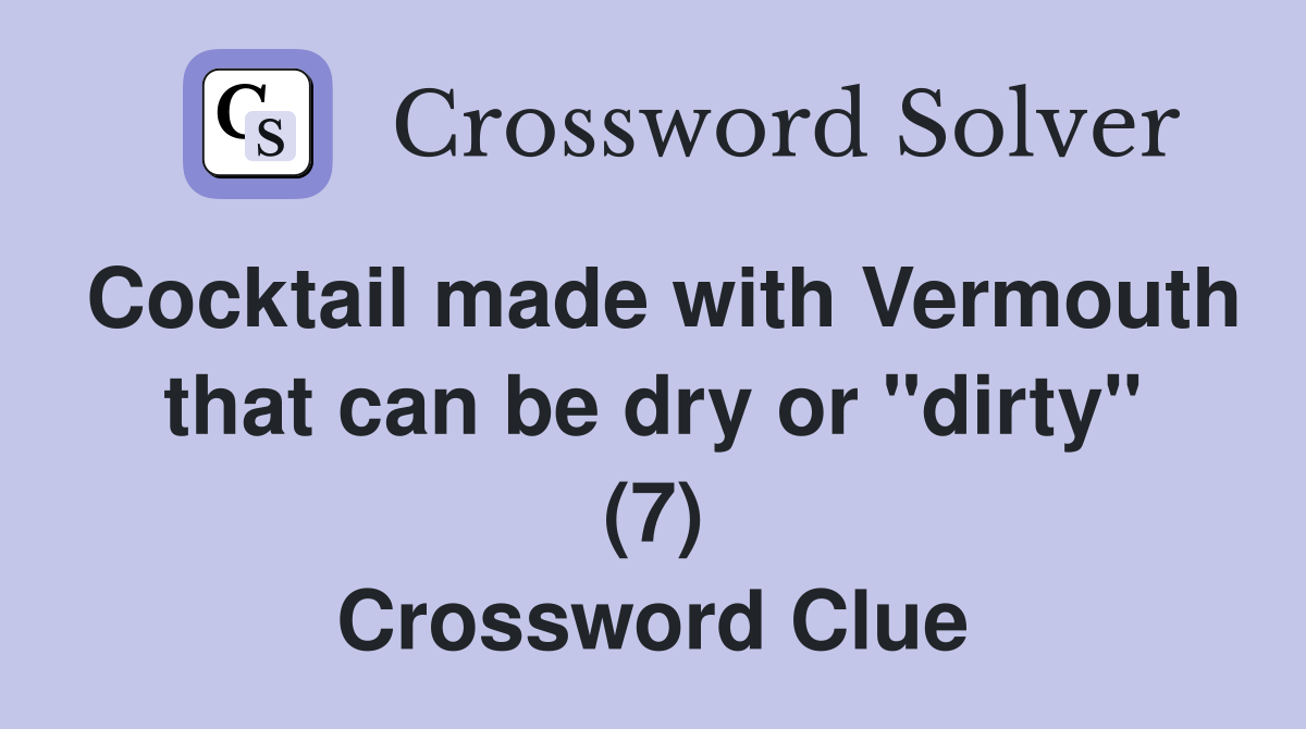 Cocktail made with Vermouth that can be dry or "dirty" (7) Crossword Clue
