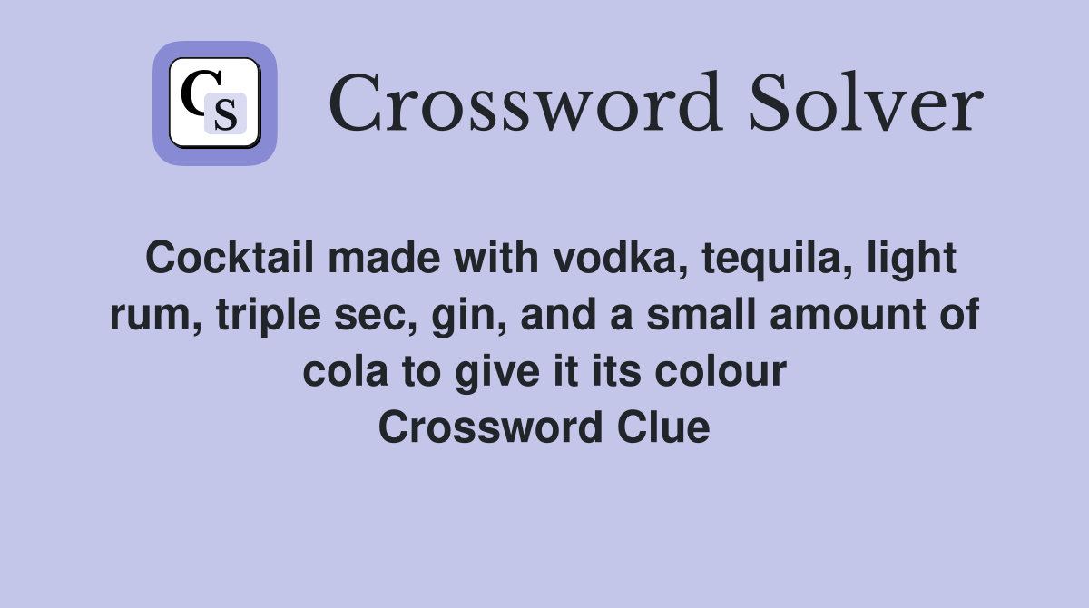 Cocktail made with vodka, tequila, light rum, triple sec, gin, and a small amount of cola to give it its colour Crossword Clue