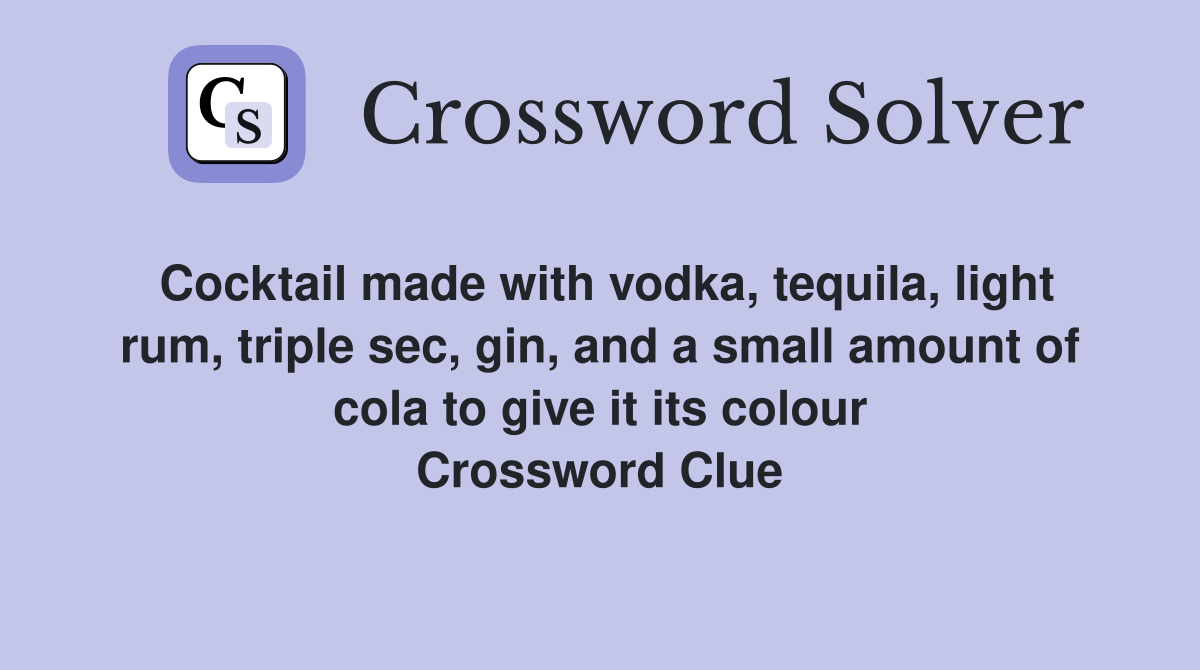 Cocktail made with vodka, tequila, light rum, triple sec, gin, and a small  amount of cola to give it its colour - Crossword Clue Answers - Crossword  Solver