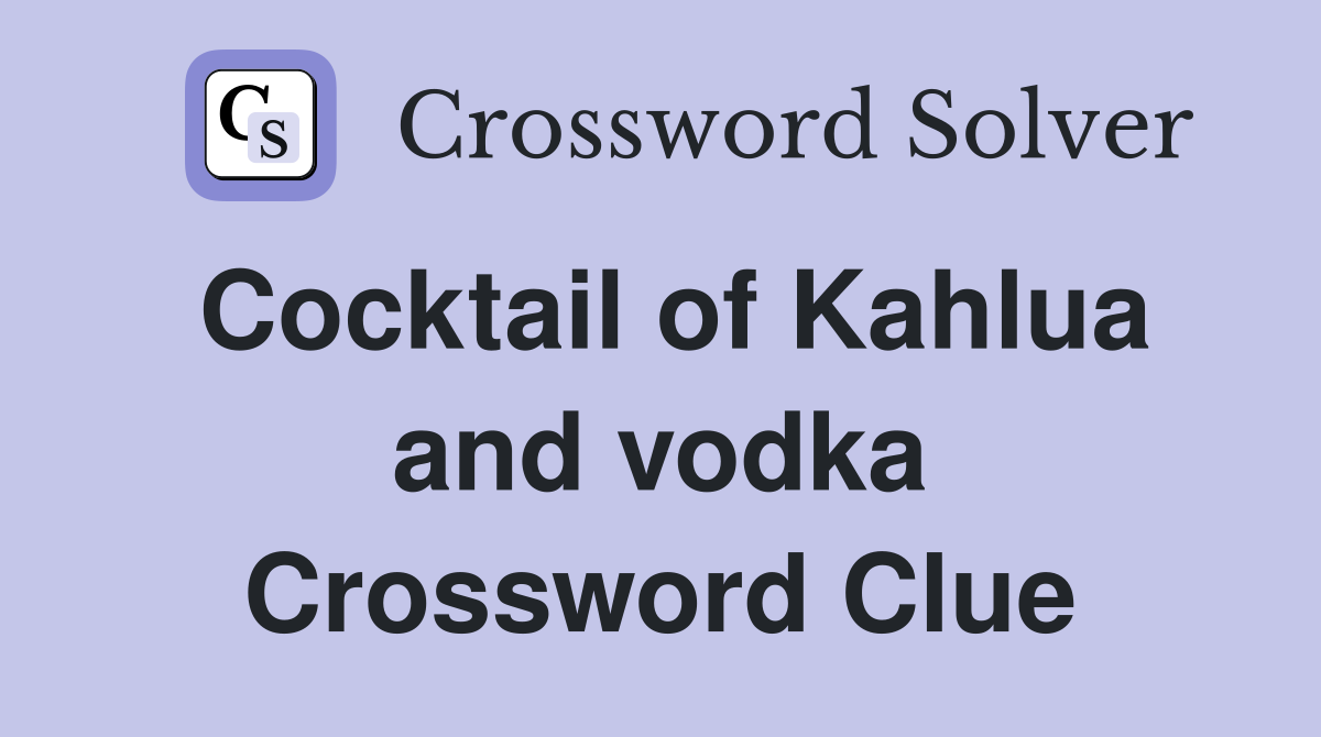 Cocktail of Kahlua and vodka Crossword Clue