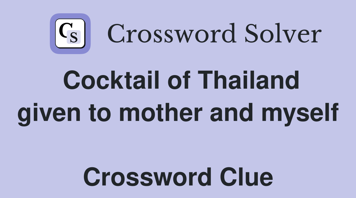 Cocktail of Thailand given to mother and myself  Crossword Clue