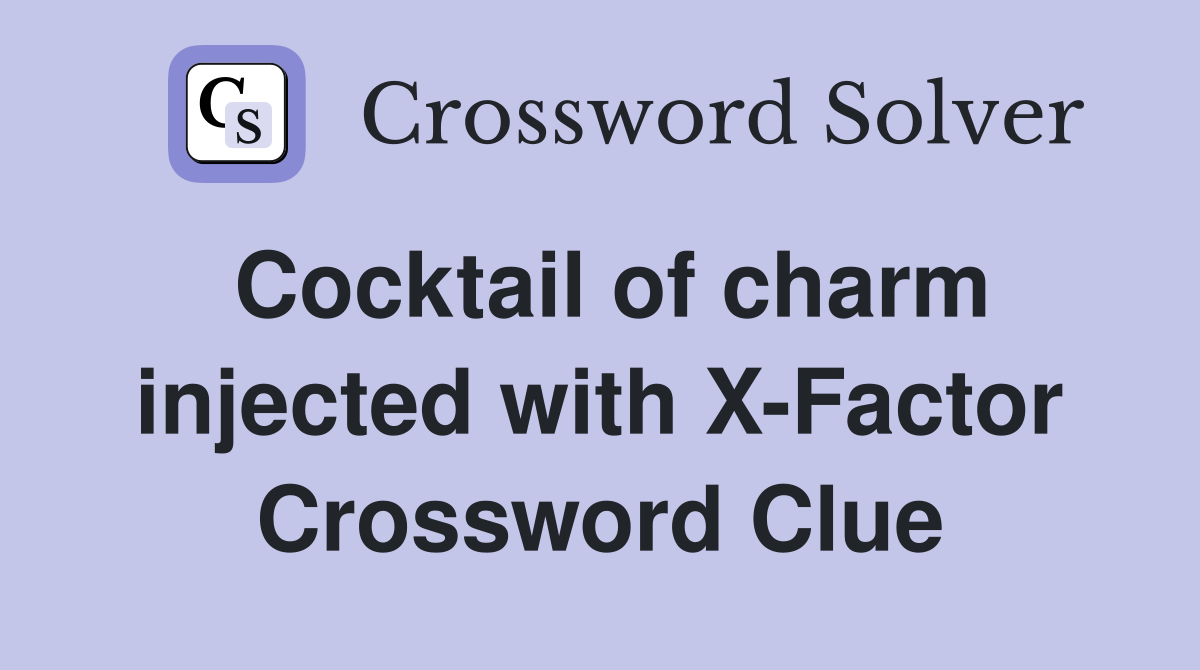 Cocktail of charm injected with X-Factor Crossword Clue