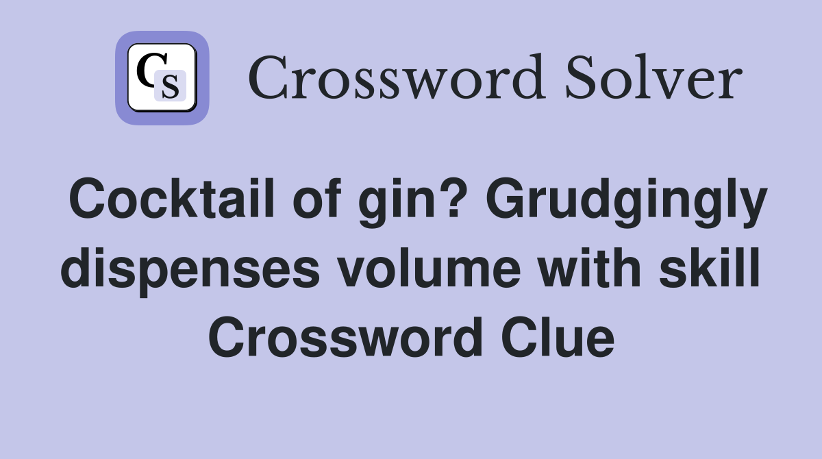Cocktail of gin? Grudgingly dispenses volume with skill Crossword Clue
