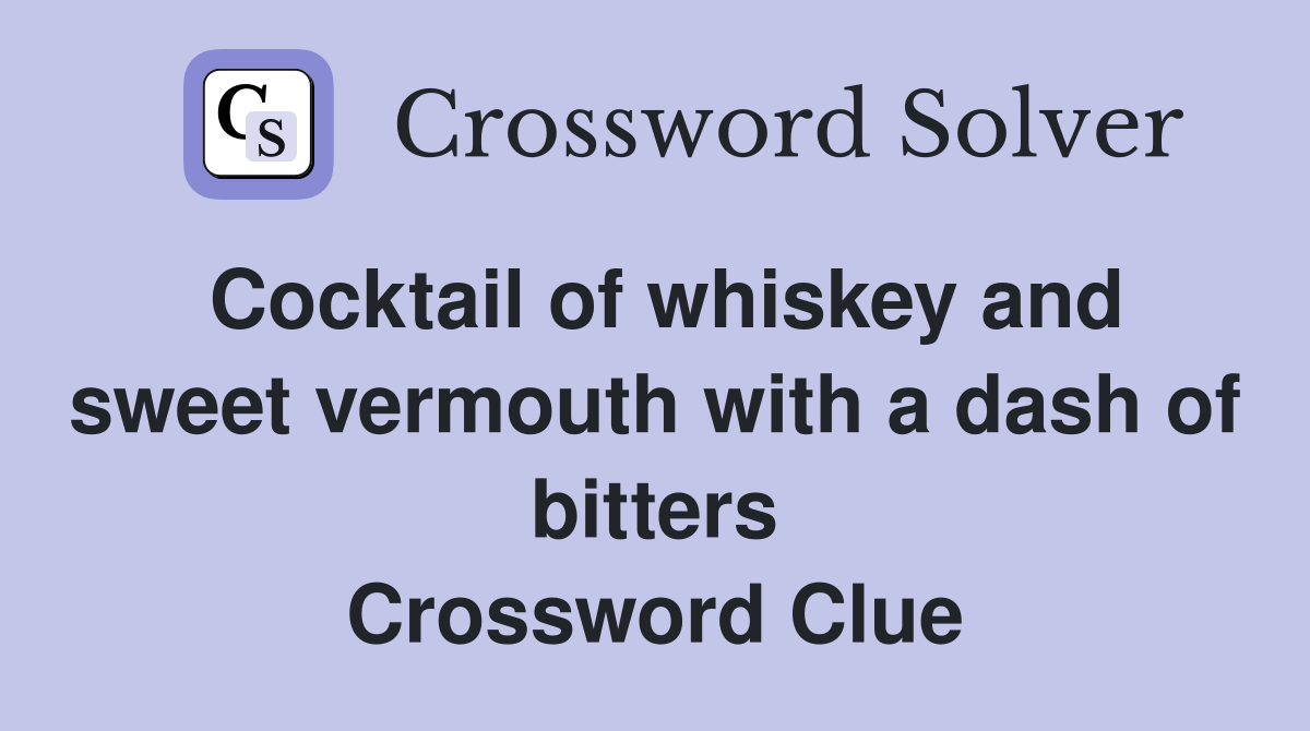 Cocktail of whiskey and sweet vermouth with a dash of bitters Crossword Clue