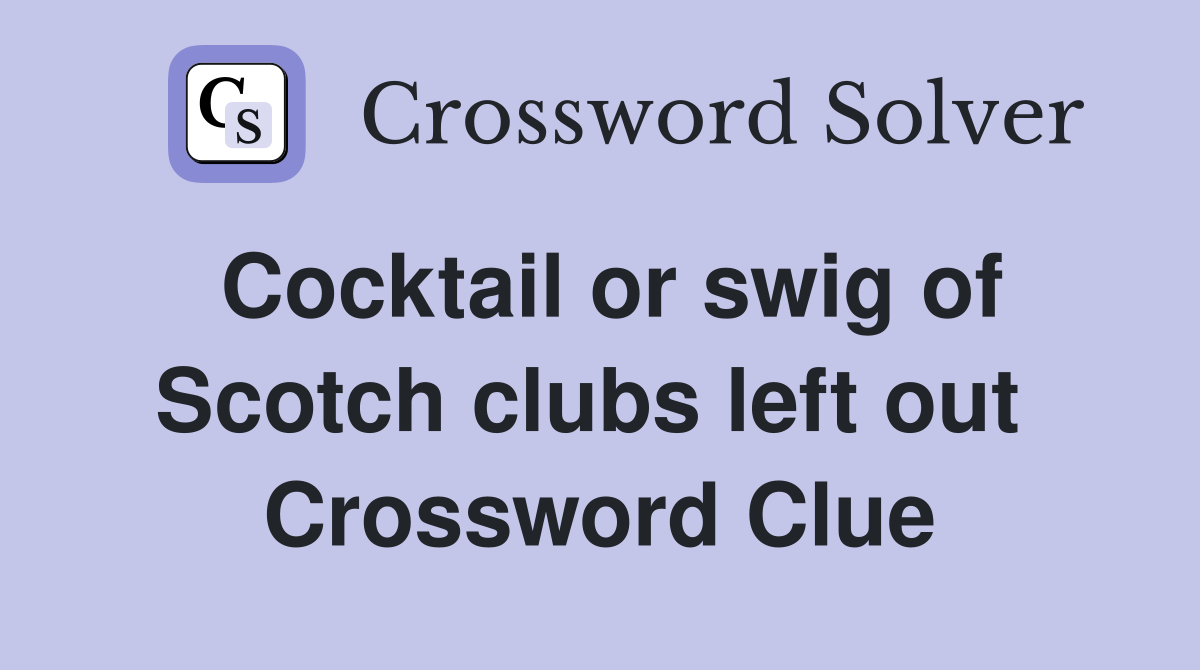 Cocktail or swig of Scotch clubs left out  Crossword Clue
