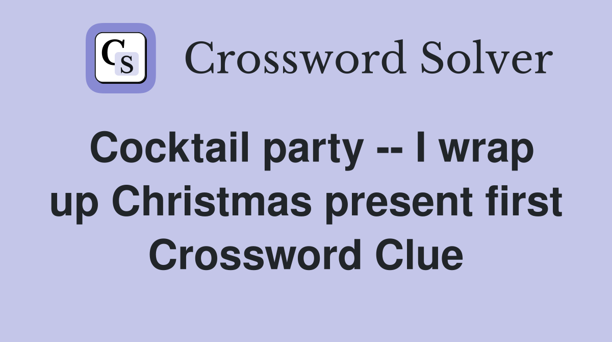 Cocktail party -- I wrap up Christmas present first Crossword Clue
