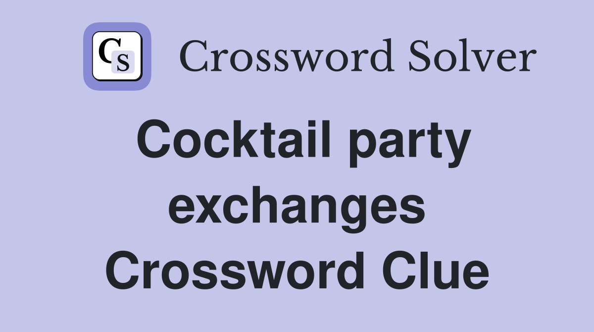 Cocktail party exchanges Crossword Clue