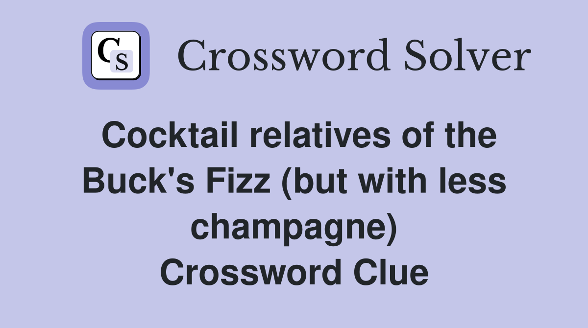 Cocktail relatives of the Buck's Fizz (but with less champagne) Crossword Clue