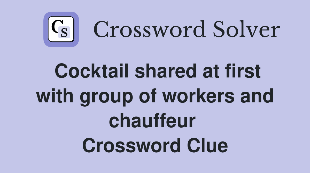 Cocktail shared at first with group of workers and chauffeur  Crossword Clue