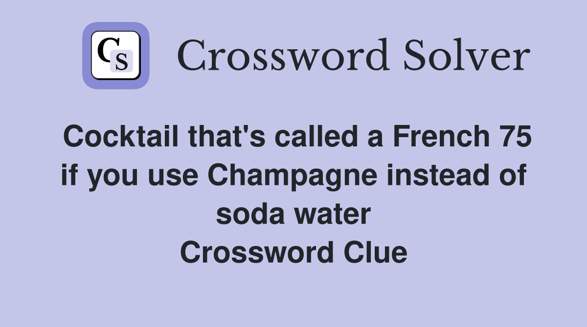 Cocktail that's called a French 75 if you use Champagne instead of soda water Crossword Clue