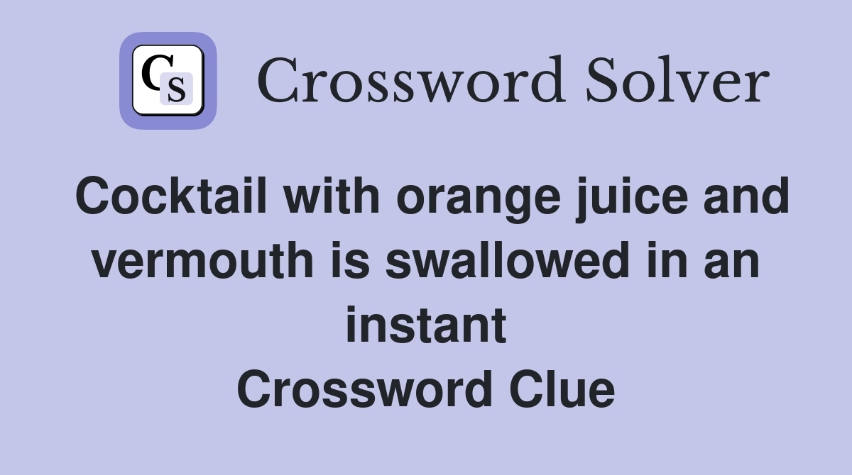 Cocktail with orange juice and vermouth is swallowed in an instant Crossword Clue