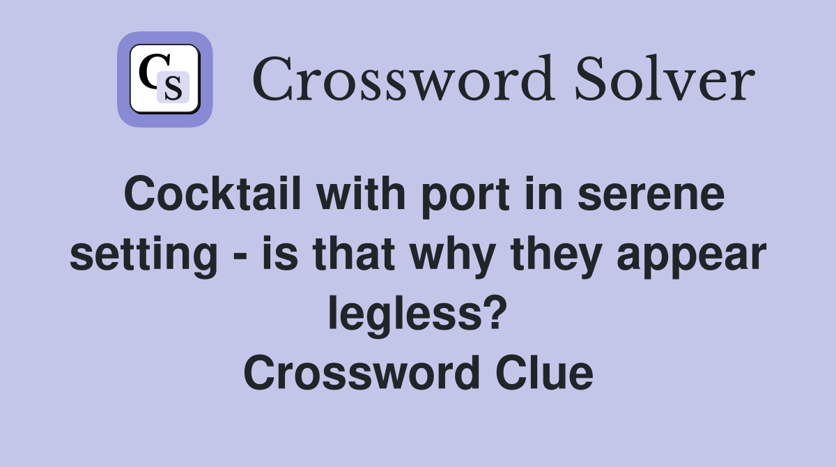 Cocktail with port in serene setting - is that why they appear legless? Crossword Clue