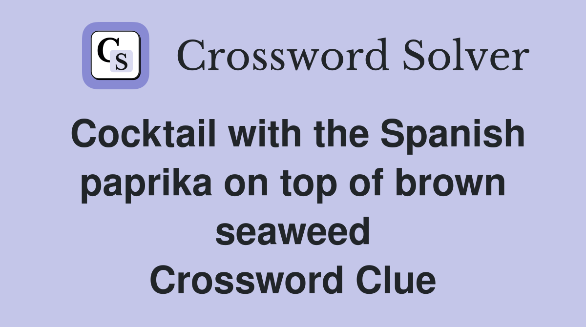 Cocktail with the Spanish paprika on top of brown seaweed Crossword Clue