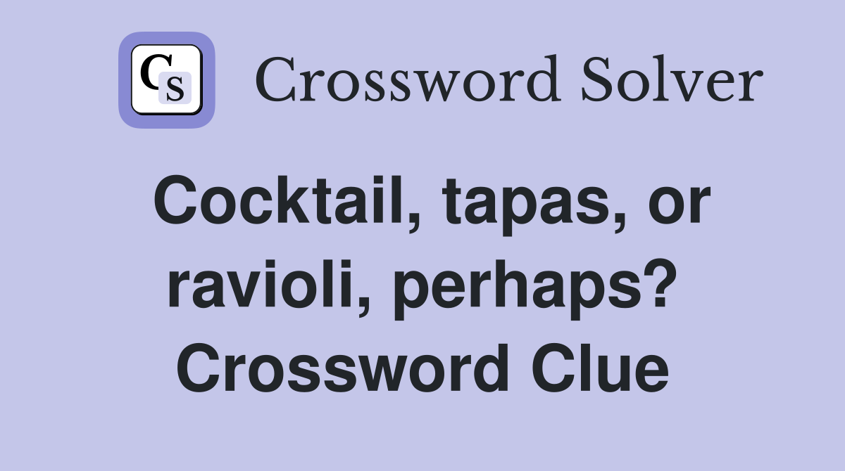 Cocktail, tapas, or ravioli, perhaps? Crossword Clue