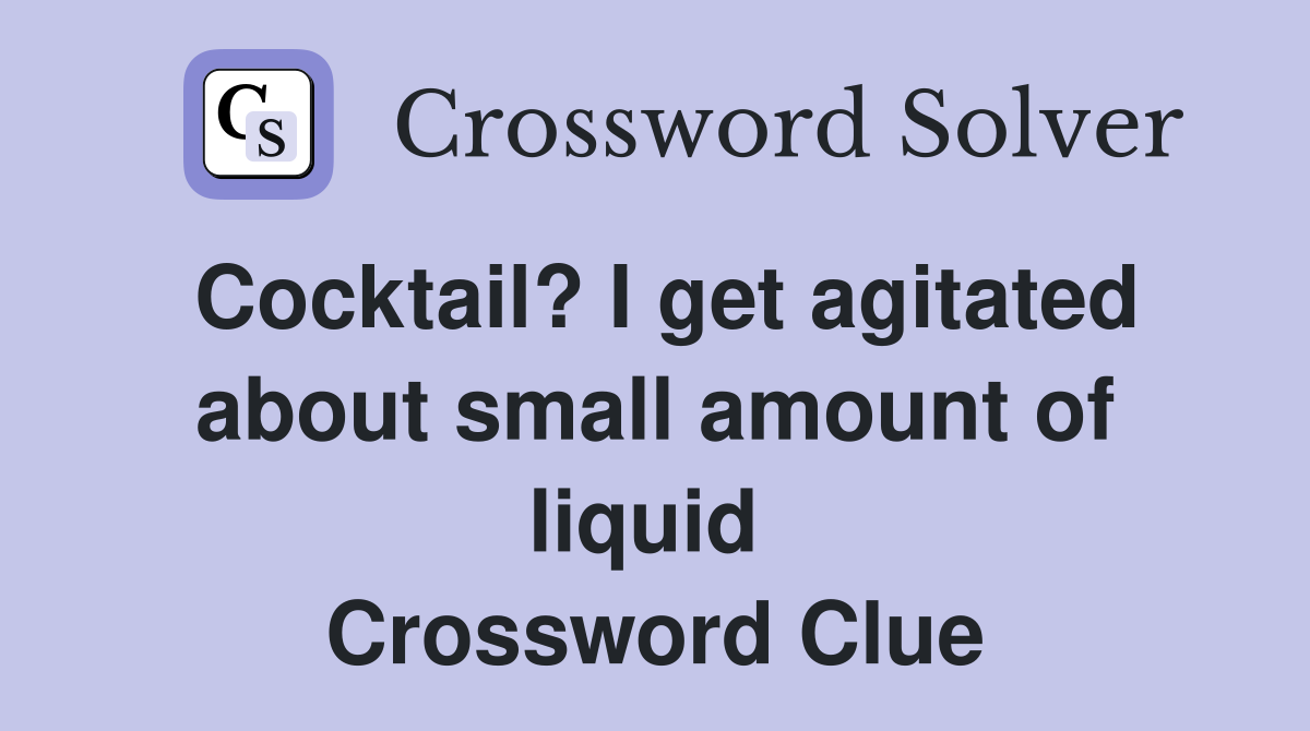Cocktail? I get agitated about small amount of liquid  Crossword Clue