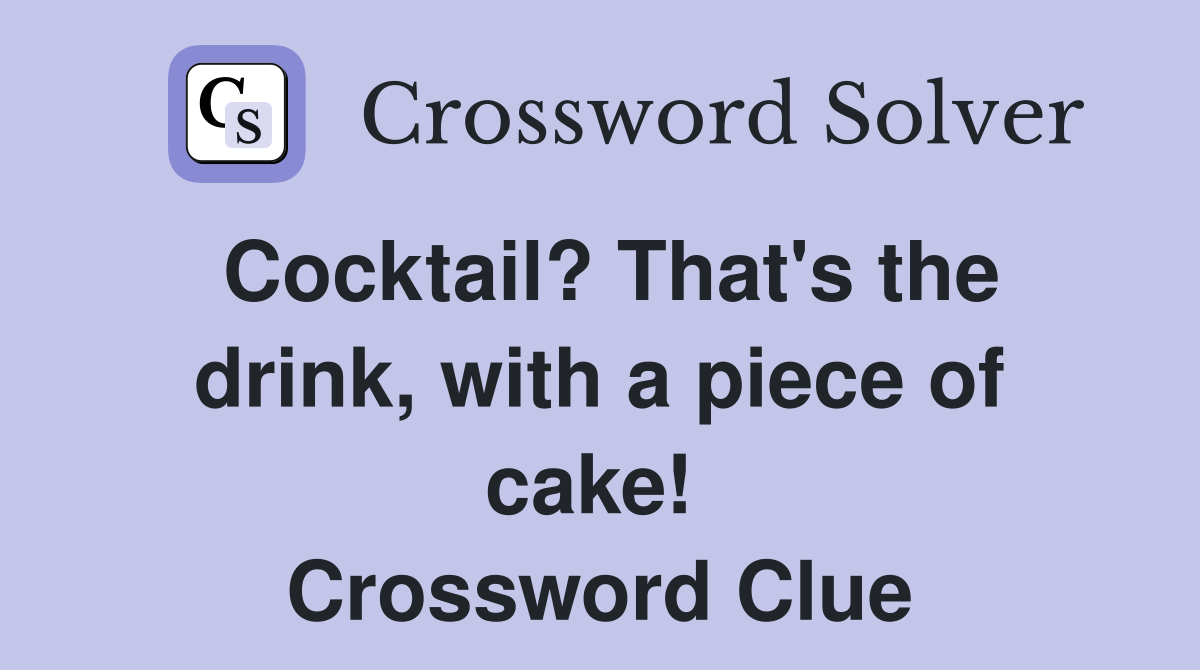 Cocktail? That's the drink, with a piece of cake!  Crossword Clue