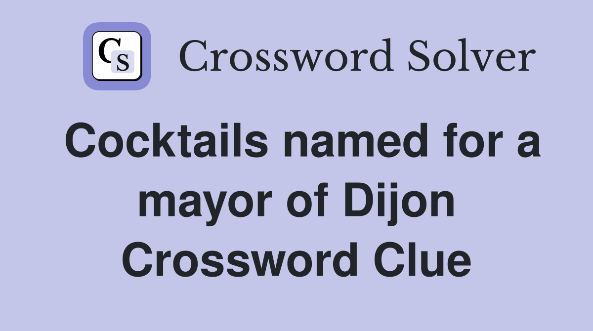 Cocktails named for a mayor of Dijon Crossword Clue