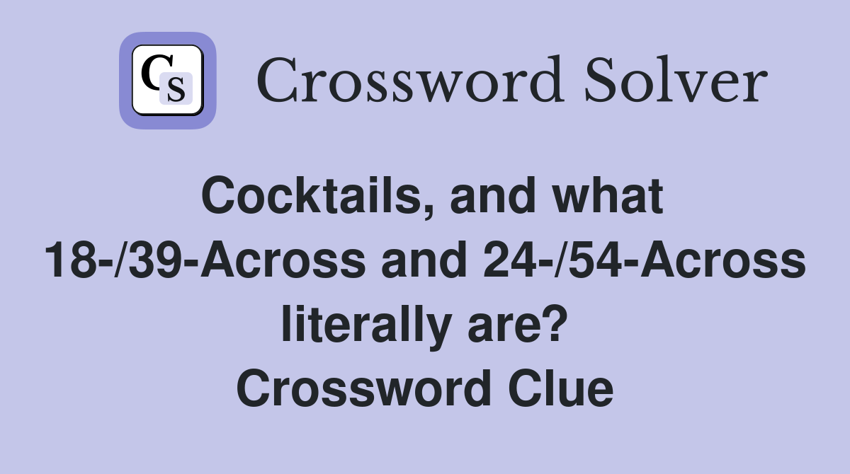 Cocktails, and what 18-/39-Across and 24-/54-Across literally are? Crossword Clue